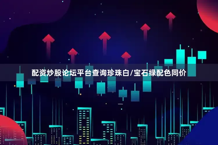 配资炒股论坛平台查询珍珠白/宝石绿配色同价