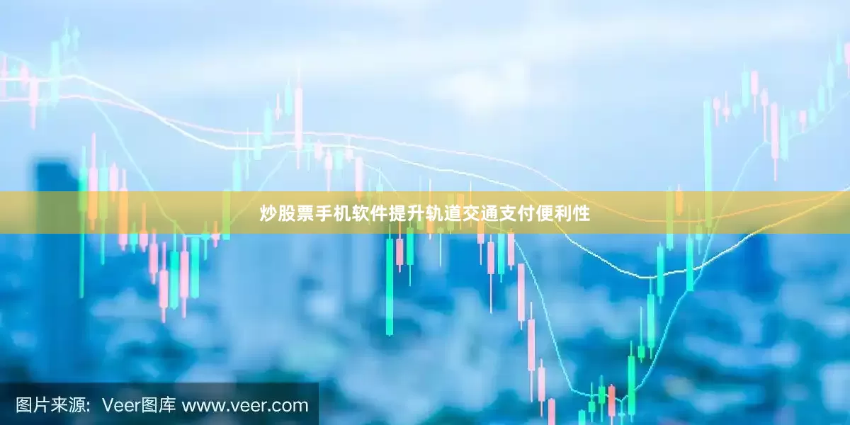 炒股票手机软件提升轨道交通支付便利性