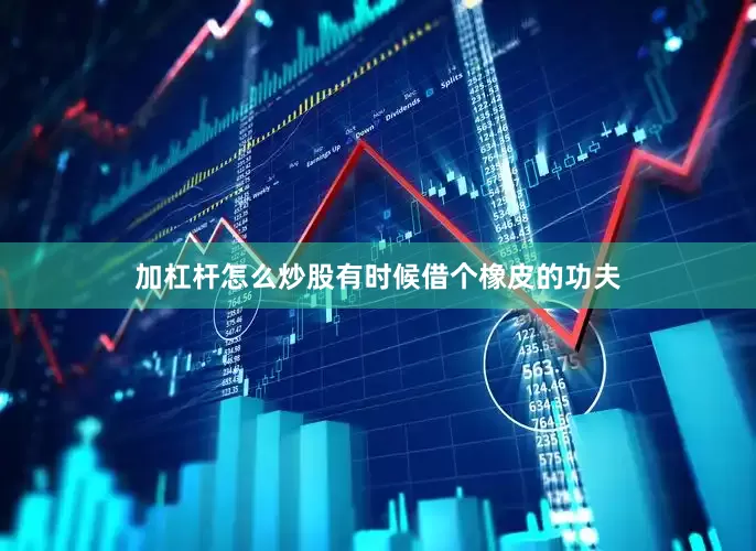 加杠杆怎么炒股有时候借个橡皮的功夫