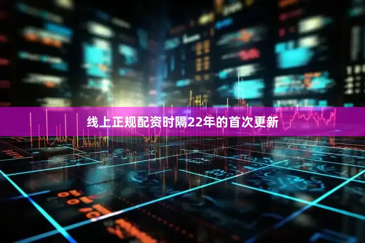 线上正规配资时隔22年的首次更新