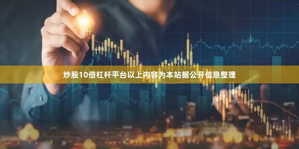 炒股10倍杠杆平台以上内容为本站据公开信息整理