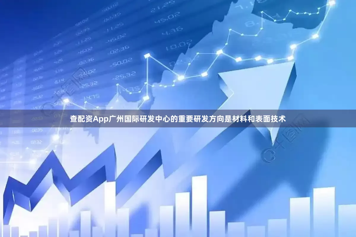 查配资App广州国际研发中心的重要研发方向是材料和表面技术