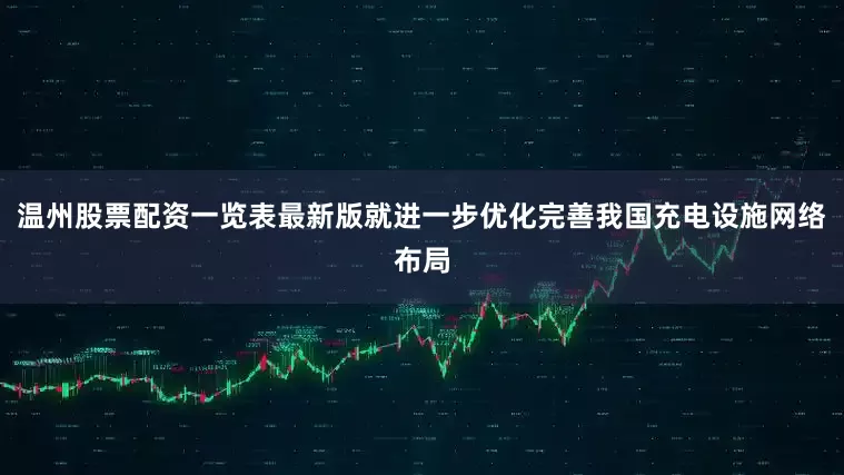 温州股票配资一览表最新版就进一步优化完善我国充电设施网络布局