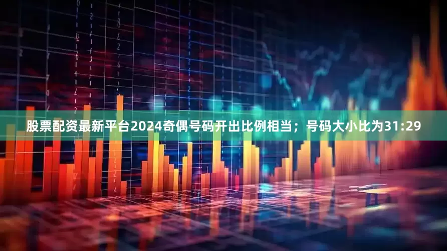 股票配资最新平台2024奇偶号码开出比例相当；号码大小比为31:29