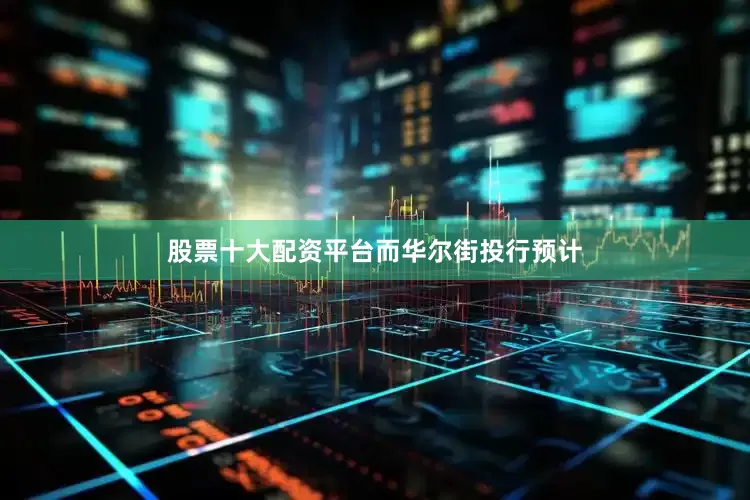 股票十大配资平台　　而华尔街投行预计