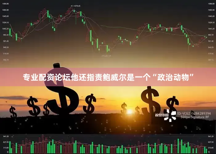 专业配资论坛　　他还指责鲍威尔是一个“政治动物”