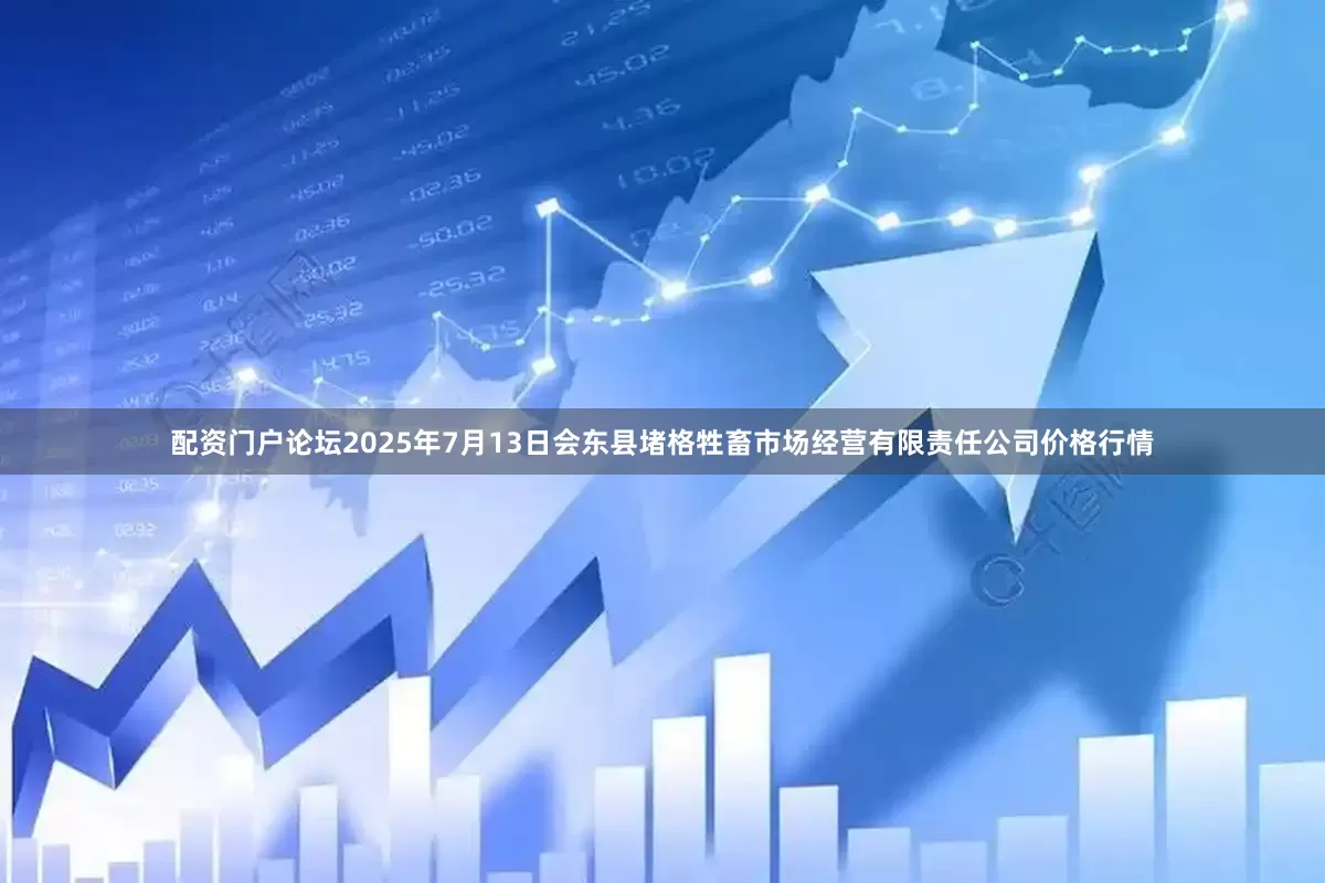 配资门户论坛2025年7月13日会东县堵格牲畜市场经营有限责任公司价格行情