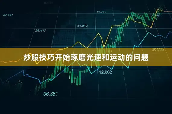 炒股技巧开始琢磨光速和运动的问题