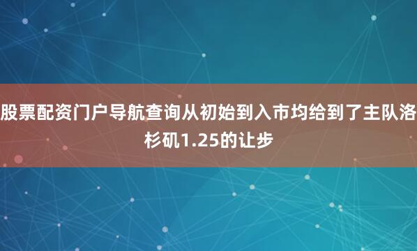 股票配资门户导航查询从初始到入市均给到了主队洛杉矶1.25的让步