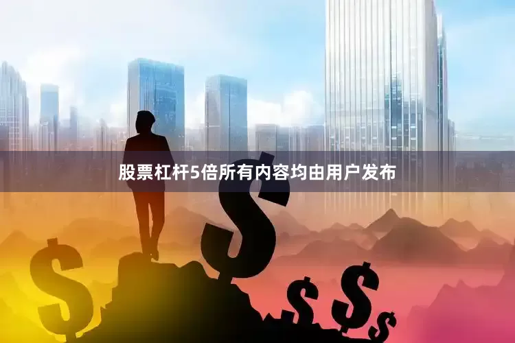 股票杠杆5倍所有内容均由用户发布