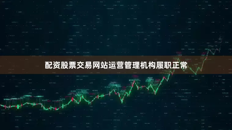 配资股票交易网站运营管理机构履职正常