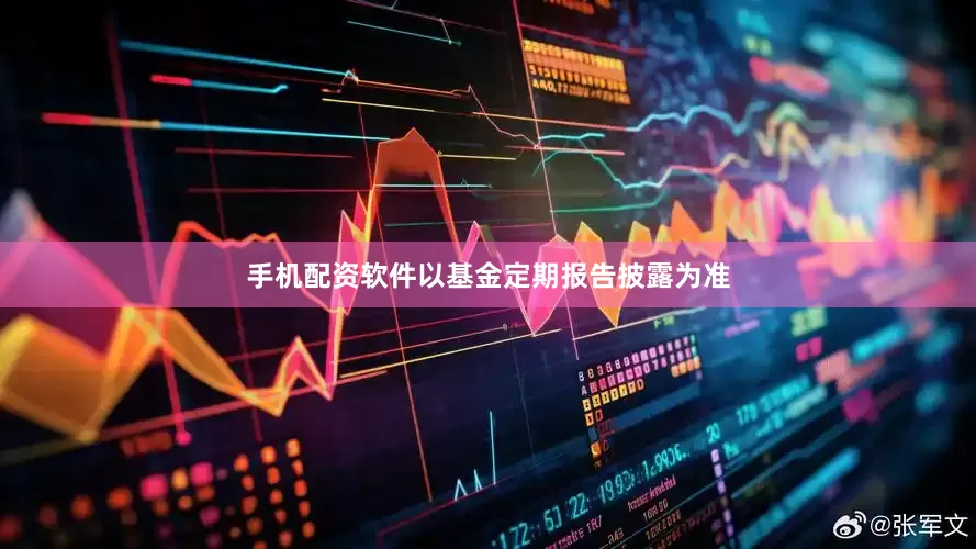 手机配资软件以基金定期报告披露为准