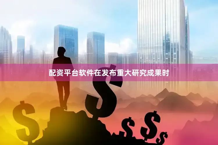 配资平台软件在发布重大研究成果时