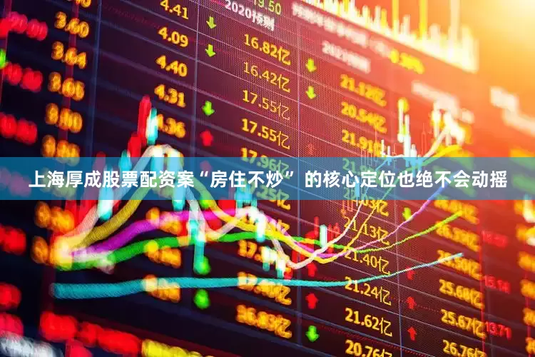 上海厚成股票配资案“房住不炒” 的核心定位也绝不会动摇