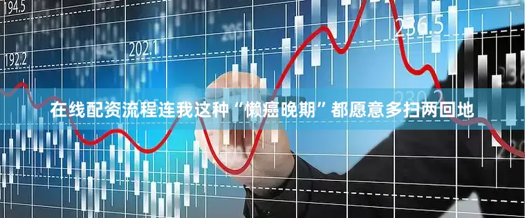 在线配资流程连我这种“懒癌晚期”都愿意多扫两回地