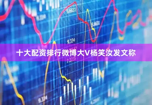 十大配资排行微博大V杨笑汝发文称