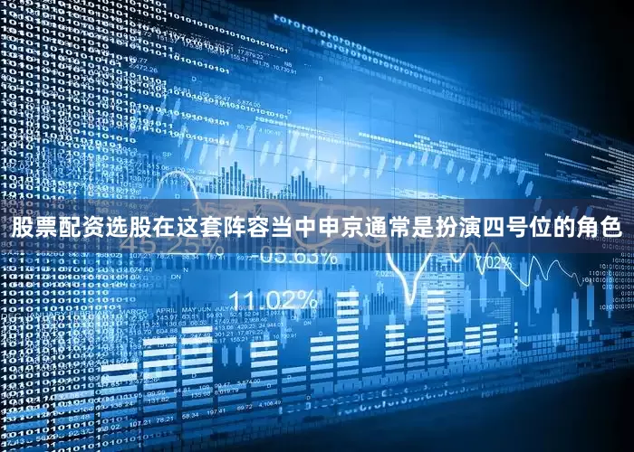 股票配资选股在这套阵容当中申京通常是扮演四号位的角色