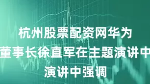 杭州股票配资网　　华为轮值董事长徐直军在主题演讲中强调