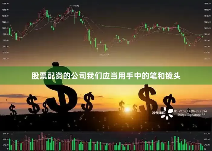 股票配资的公司我们应当用手中的笔和镜头