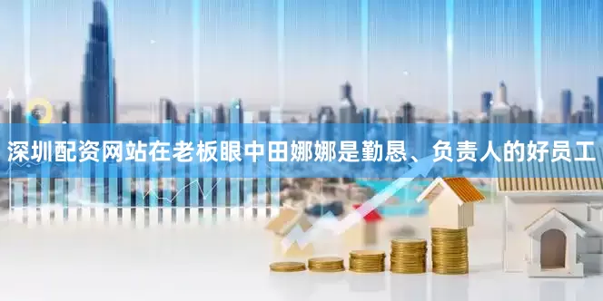深圳配资网站在老板眼中田娜娜是勤恳、负责人的好员工