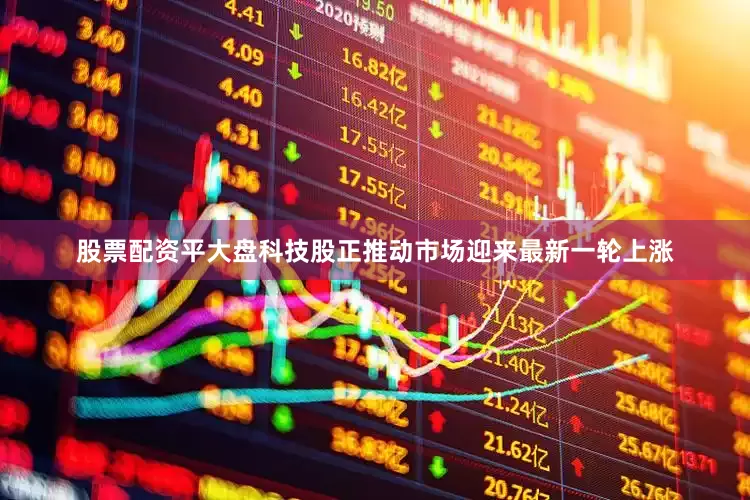 股票配资平大盘科技股正推动市场迎来最新一轮上涨