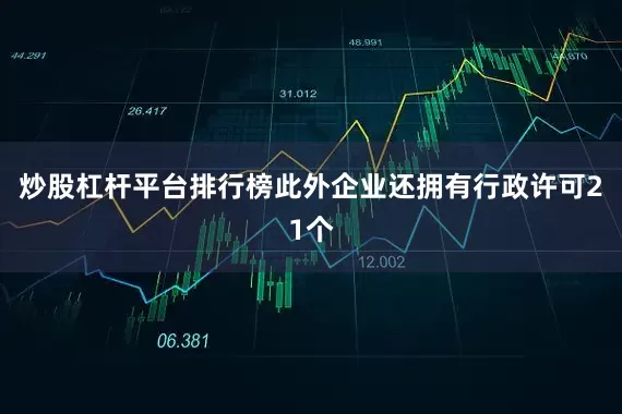 炒股杠杆平台排行榜此外企业还拥有行政许可21个