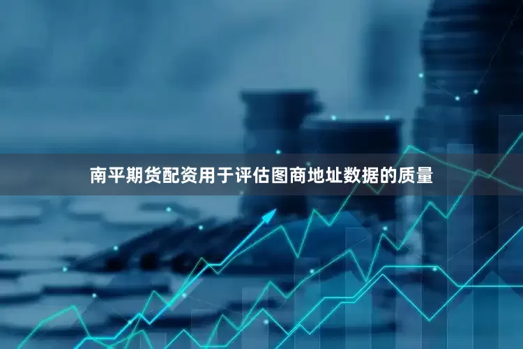 南平期货配资用于评估图商地址数据的质量