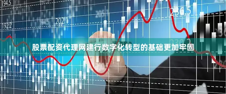 股票配资代理网建行数字化转型的基础更加牢固