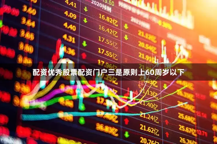 配资优秀股票配资门户三是原则上60周岁以下