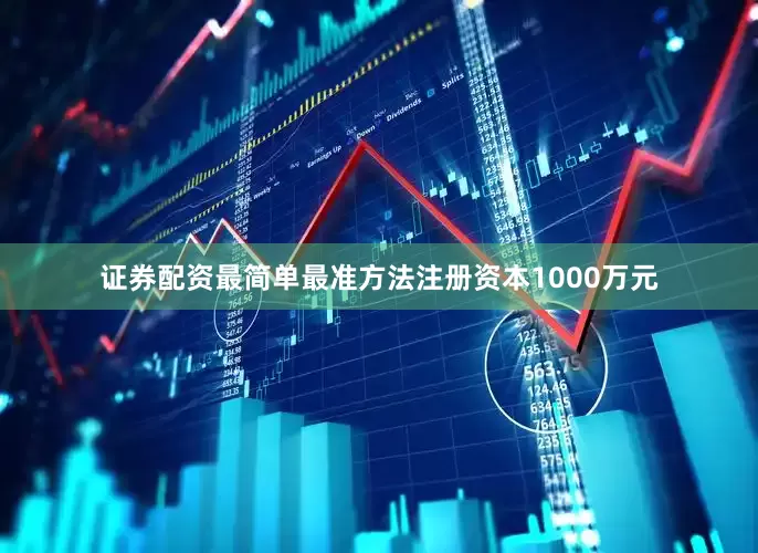 证券配资最简单最准方法注册资本1000万元