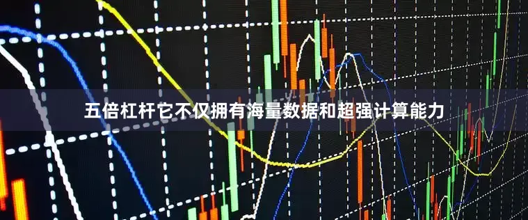 五倍杠杆它不仅拥有海量数据和超强计算能力