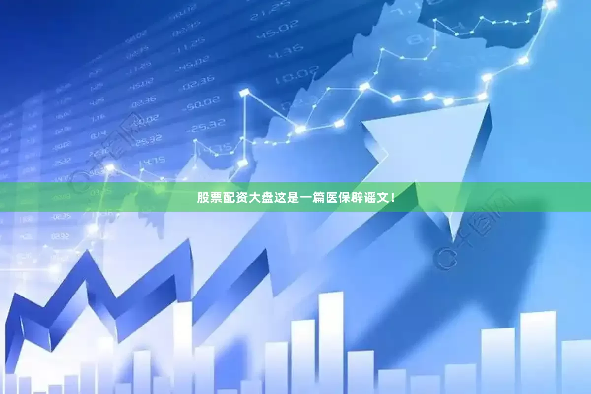 股票配资大盘这是一篇医保辟谣文！