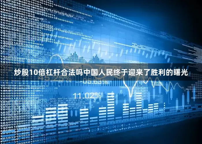 炒股10倍杠杆合法吗中国人民终于迎来了胜利的曙光