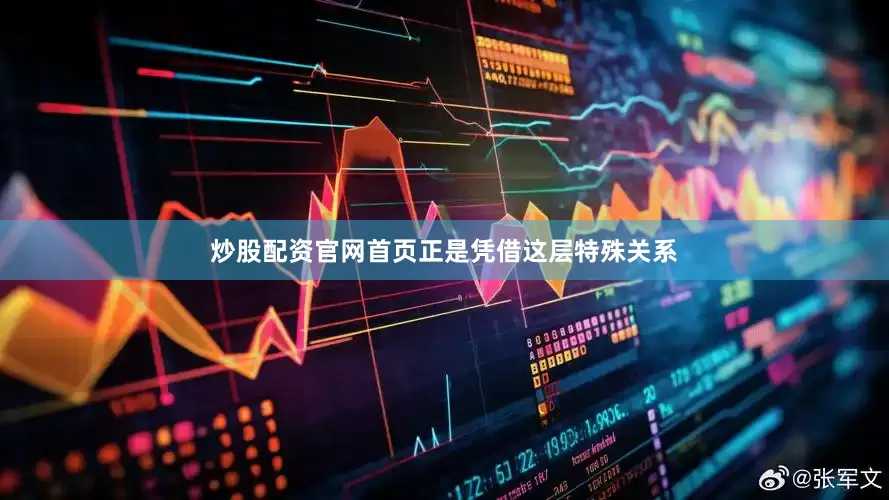 炒股配资官网首页正是凭借这层特殊关系