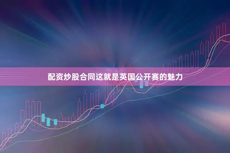 配资炒股合同这就是英国公开赛的魅力