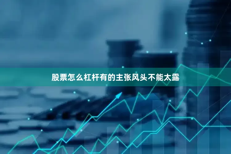 股票怎么杠杆有的主张风头不能太露