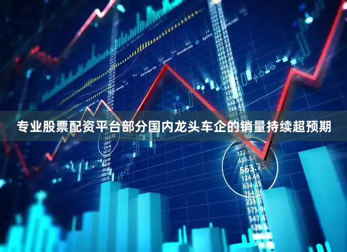 专业股票配资平台部分国内龙头车企的销量持续超预期