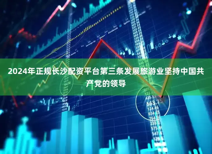 2024年正规长沙配资平台　　第三条发展旅游业坚持中国共产党的领导