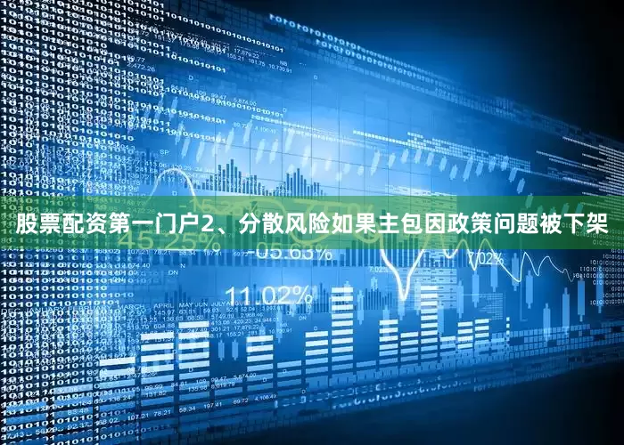 股票配资第一门户2、分散风险如果主包因政策问题被下架