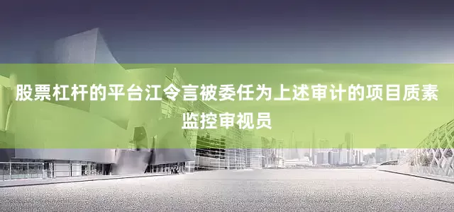 股票杠杆的平台江令言被委任为上述审计的项目质素监控审视员
