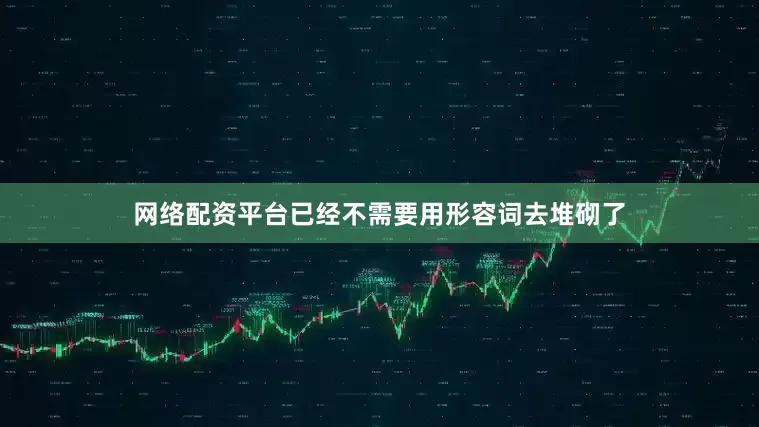 网络配资平台已经不需要用形容词去堆砌了